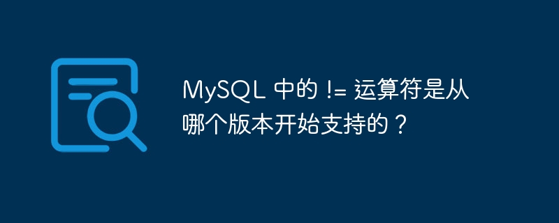 MySQL 中的 != 运算符是从哪个版本开始支持的？-小浪学习网
