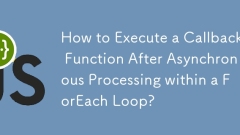 How to Execute a Callback Function After Asynchronous Processing within a ForEach Loop?