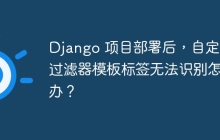 Django 项目部署后，自定义过滤器模板标签无法识别怎么办？