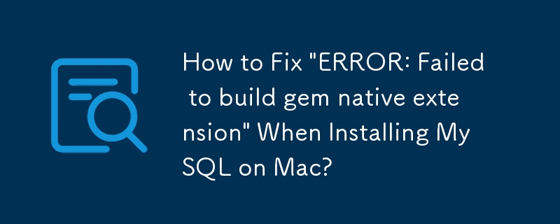 Mac に MySQL をインストールするときに「エラー: gem ネイティブ拡張機能のビルドに失敗しました」を修正する方法は?