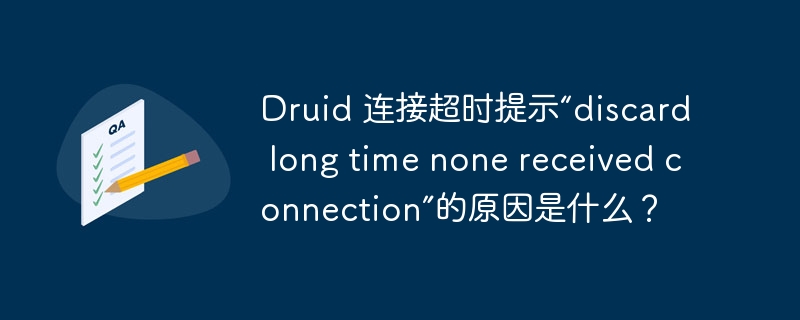Druid 連接超時(shí)提示“discard long time none received connection”的原因是什么？-小浪學(xué)習(xí)網(wǎng)