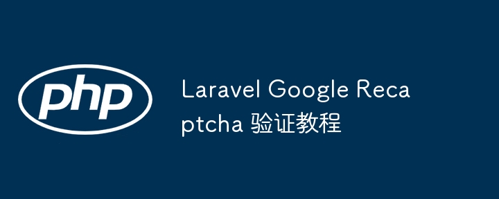 laravel google recaptcha 验证教程