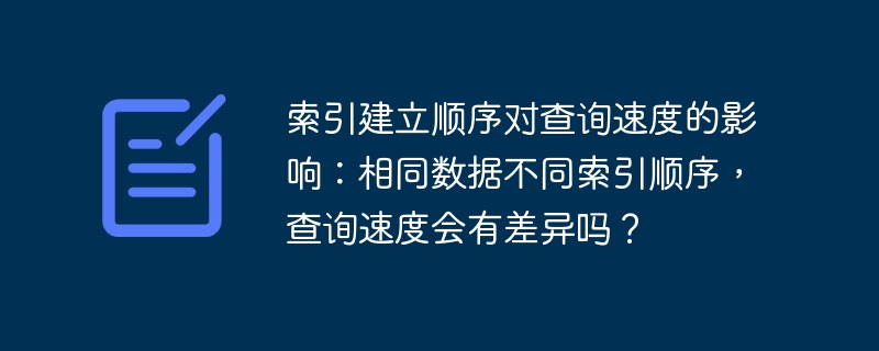 索引建立顺序对查询速度的影响：相同数据不同索引顺序，查询速度会有差异吗？-小浪学习网