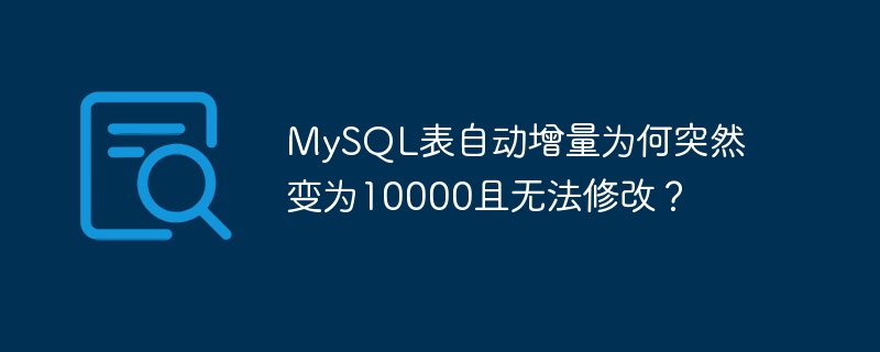 MySQL表自动增量为何突然变为10000且无法修改？-小浪学习网