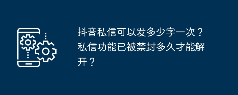 抖音私信可以发多少字一次？私信功能已被禁封多久才能解开？