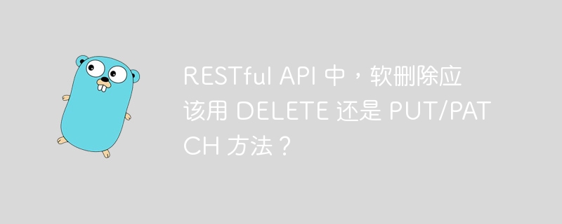 restful api 中,软删除应该用 delete 还是 put/patch 方法?