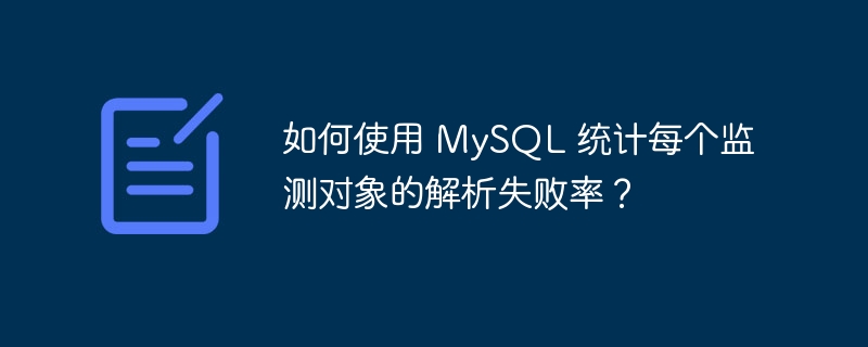 如何使用 MySQL 统计每个监测对象的解析失败率？-小浪学习网