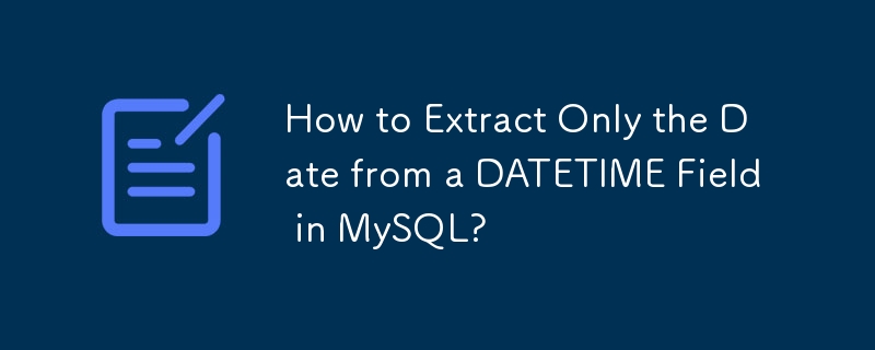 How to Extract Only the Date from a DATETIME Field in MySQL?