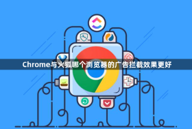 Chrome与火狐哪个浏览器的广告拦截效果更好
