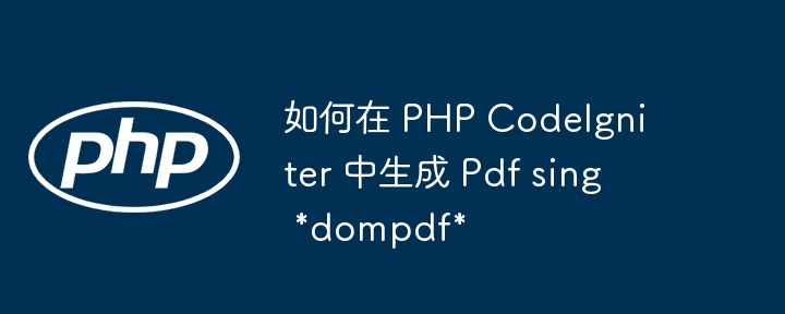 如何在 php codeigniter 中生成 pdf sing *dompdf*