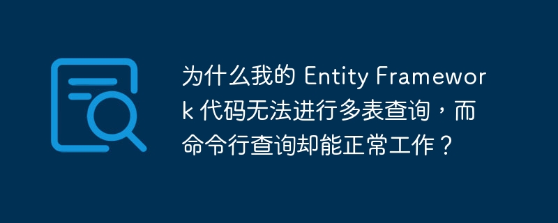 为什么我的 entity framework 代码无法进行多表查询，而命令行查询却能正常工作？
