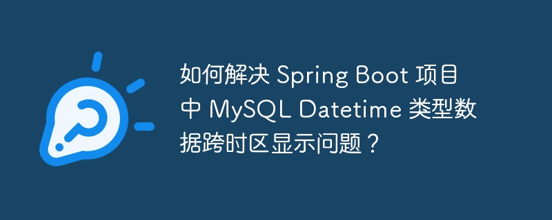 如何解决 Spring Boot 项目中 MySQL Datetime 类型数据跨时区显示问题？-小浪学习网