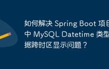 如何解决 Spring Boot 项目中 MySQL Datetime 类型数据跨时区显示问题？