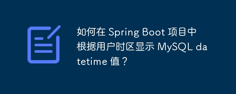 如何在 Spring Boot 项目中根据用户时区显示 MySQL datetime 值？-小浪学习网
