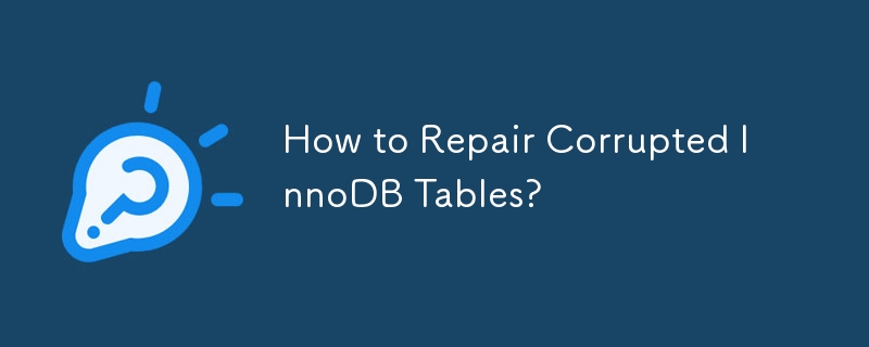 How to Repair Corrupted InnoDB Tables?