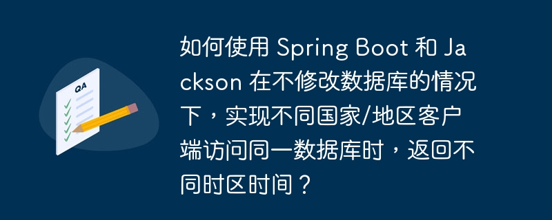 如何使用 Spring Boot 和 Jackson 在不修改数据库的情况下，实现不同国家/地区客户端访问同一数据库时，返回不同时区时间？-小浪学习网