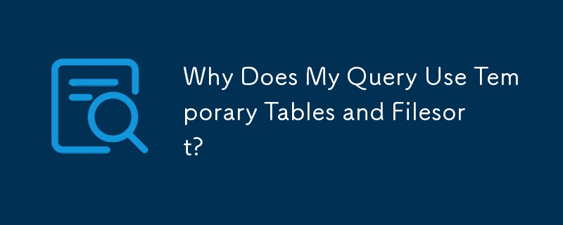 Why Does My Query Use Temporary Tables and Filesort?