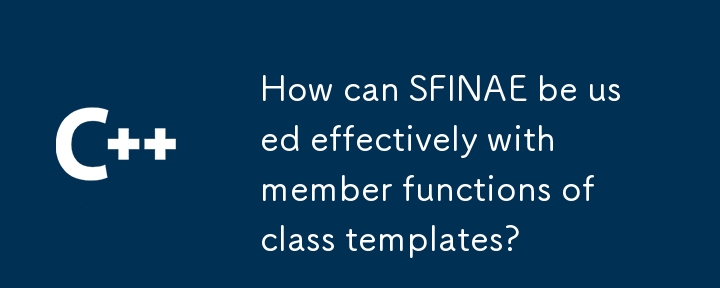 SFINAE をクラス テンプレートのメンバー関数で効果的に使用するにはどうすればよいですか?