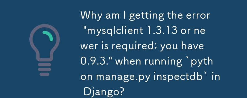 Django で `python manage.py Inspectiondb` を実行すると、「mysqlclient 1.3.13 以降が必要です。0.9.3 があります。」というエラーが表示されるのはなぜですか?