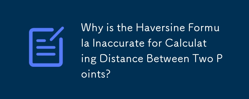 Pourquoi la formule Haversine est-elle inexacte pour calculer la distance entre deux points ?