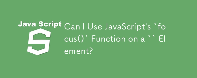 Can I Use JavaScript's `focus()` Function on a `` Element?