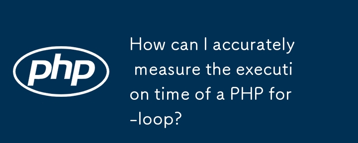 How can I accurately measure the execution time of a PHP for-loop?