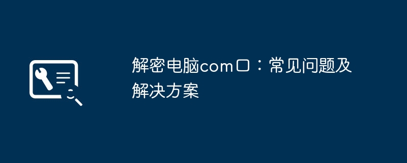 解密电脑com口：常见问题及解决方案