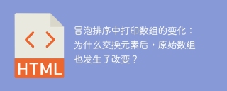 冒泡排序中打印数组的变化：为什么交换元素后，原始数组也发生了改变？