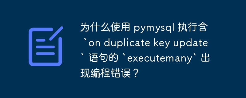 为什么使用 pymysql 执行含 `on duplicate key update` 语句的 `executemany` 出现编程错误？-小浪学习网