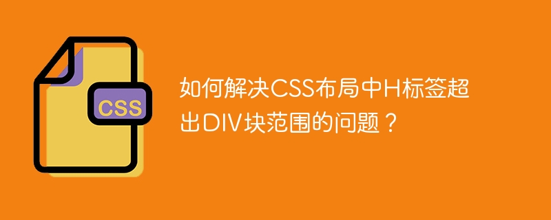 如何解决CSS布局中H标签超出DIV块范围的问题？