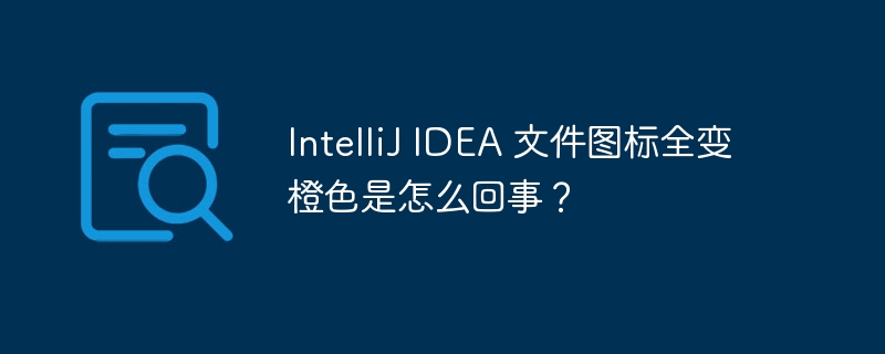 IntelliJ IDEA 文件图标全变橙色是怎么回事?