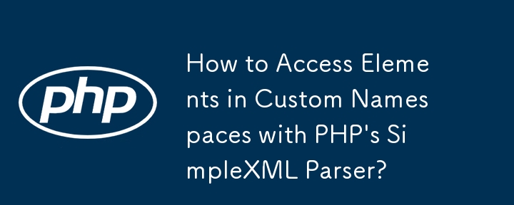 PHP の SimpleXML パーサーを使用してカスタム名前空間の要素にアクセスするにはどうすればよいですか?