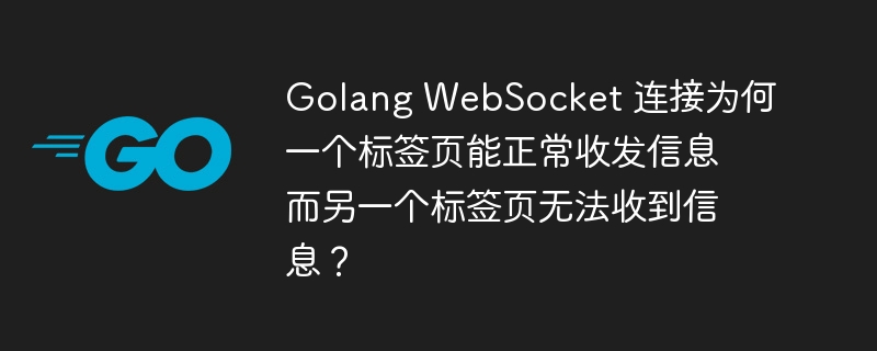 golang websocket 连接为何一个标签页能正常收发信息而另一个标签页无法收到信息？