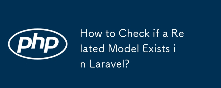 Laravelに関連モデルが存在するかどうかを確認するにはどうすればよいですか?