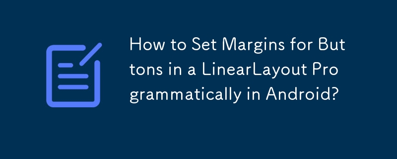 Android で LinearLayout のボタンのマージンをプログラムで設定する方法
