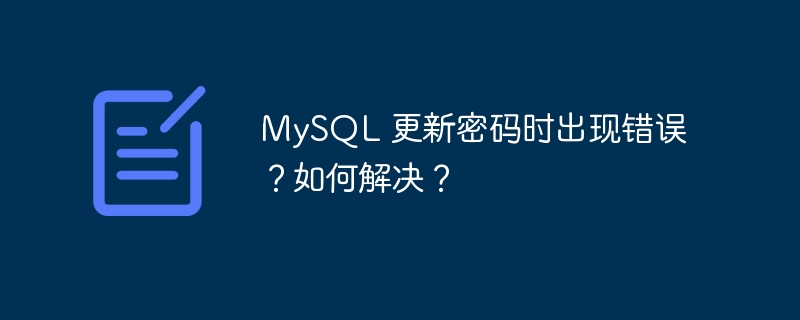MySQL 更新密码时出现错误？如何解决？-小浪学习网