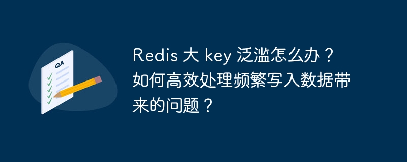 Redis 大 key 泛濫怎么辦？如何高效處理頻繁寫入數據帶來的問題？-小浪學習網