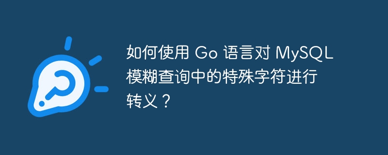 如何使用 Go 语言对 MySQL 模糊查询中的特殊字符进行转义？-小浪学习网