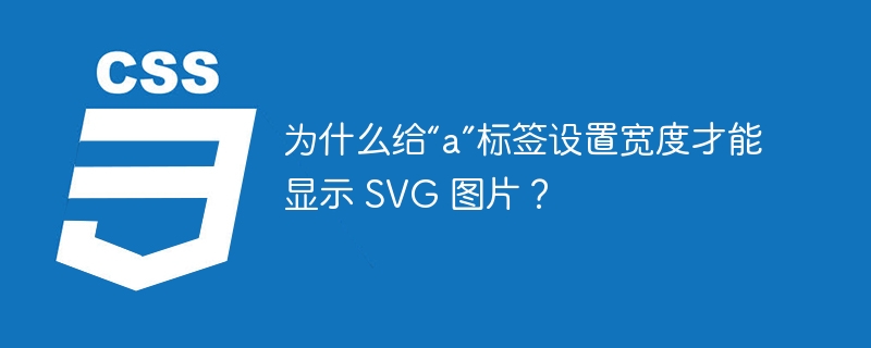 为什么给“a”标签设置宽度才能显示 SVG 图片?