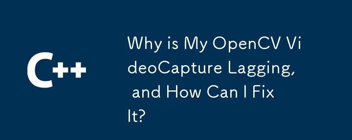 為什麼我的 OpenCV VideoCapture 滯後，如何修復？