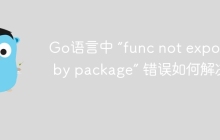 Go语言中 “func not exported by package” 错误如何解决？