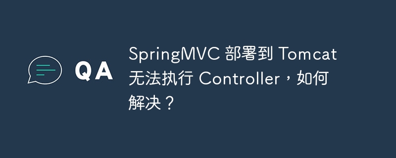springmvc 部署到 tomcat 无法执行 controller，如何解决？