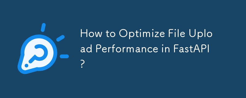 How to Optimize File Upload Performance in FastAPI?
