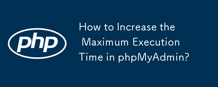 Wie kann man die maximale Ausführungszeit in phpMyAdmin erhöhen?