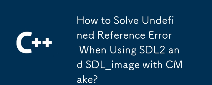 在 CMake 中使用 SDL2 和 SDL_image 時如何解決未定義的參考錯誤？