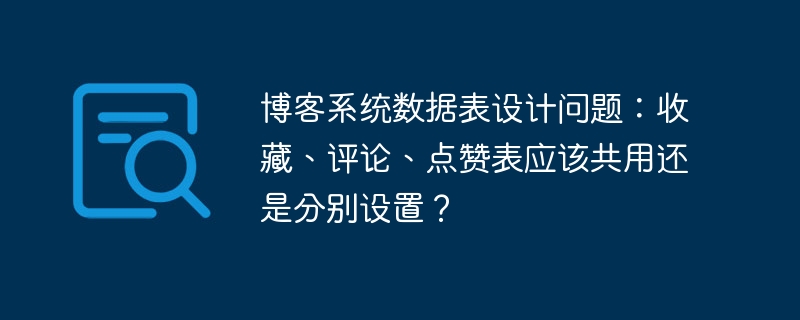博客系统数据表设计问题:收藏、评论、点赞表应该共用还是分别设置?