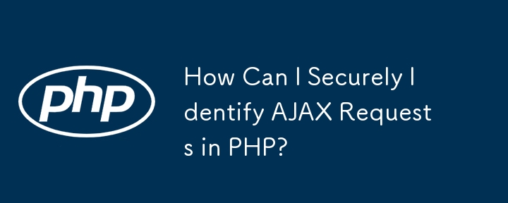 PHP で AJAX リクエストを安全に識別するにはどうすればよいですか?