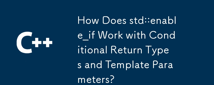 std::enable_if は条件付き戻り値の型とテンプレート パラメーターをどのように処理しますか?