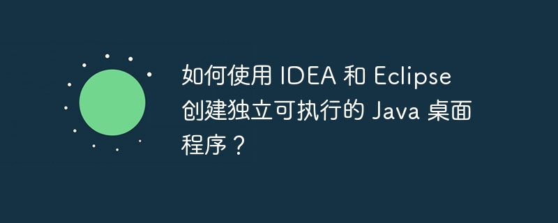 如何使用 idea 和 eclipse 创建独立可执行的 java 桌面程序？