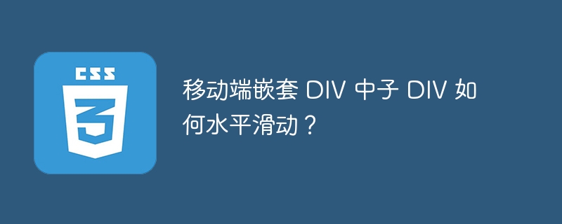 移动端嵌套 DIV 中子 DIV 如何水平滑动?